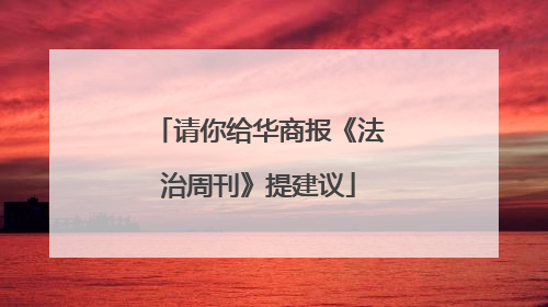 请你给华商报《法治周刊》提建议