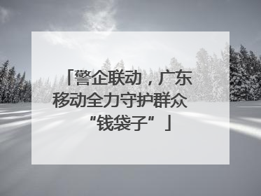 警企联动，广东移动全力守护群众“钱袋子”