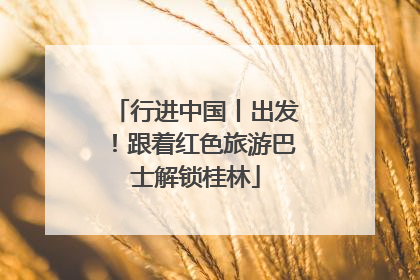 行进中国丨出发！跟着红色旅游巴士解锁桂林