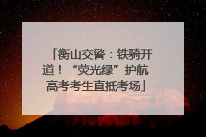 衡山交警：铁骑开道！“荧光绿”护航高考考生直抵考场