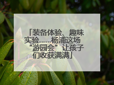 装备体验、趣味实验……杨浦这场“游园会”让孩子们收获满满