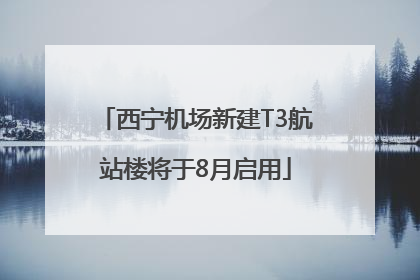 西宁机场新建T3航站楼将于8月启用