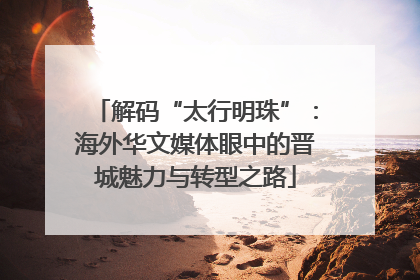 解码“太行明珠”：海外华文媒体眼中的晋城魅力与转型之路