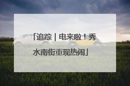 追踪｜电来啦！秀水南街重现热闹