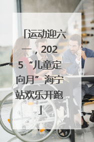 运动迎六一，2025“儿童定向月”海宁站欢乐开跑