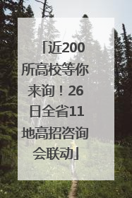 近200所高校等你来询！26日全省11地高招咨询会联动
