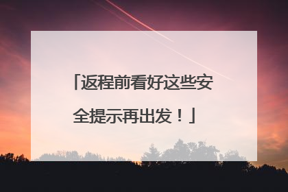 返程前看好这些安全提示再出发！