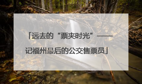 远去的“票夹时光”——记福州最后的公交售票员