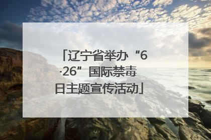 辽宁省举办“6·26”国际禁毒日主题宣传活动
