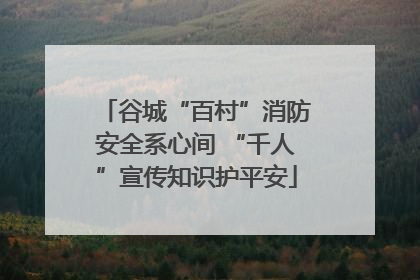 谷城“百村”消防安全系心间 “千人”宣传知识护平安