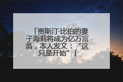贾斯汀·比伯的妻子海莉将成为亿万富翁，本人发文：“这只是开始”