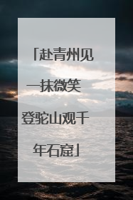 赴青州见一抹微笑 登驼山观千年石窟
