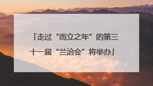 走过“而立之年”的第三十一届“兰洽会”将举办