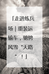走进练兵场｜重装运输车，驰骋风雪“天路”！
