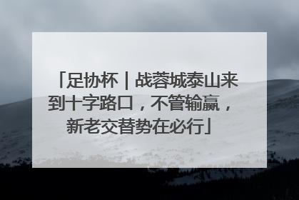 足协杯｜战蓉城泰山来到十字路口，不管输赢，新老交替势在必行