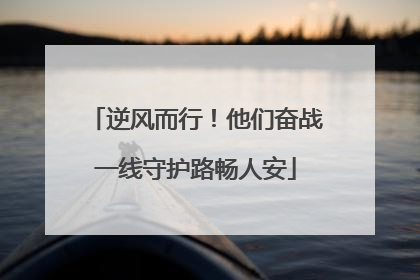 逆风而行！他们奋战一线守护路畅人安