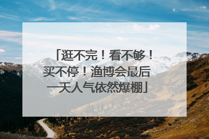 逛不完！看不够！买不停！渔博会最后一天人气依然爆棚