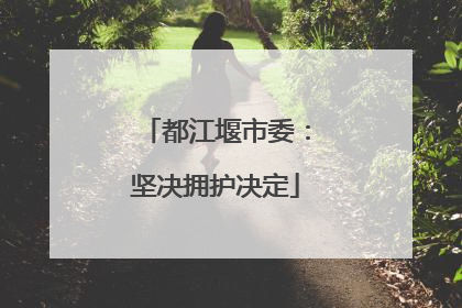 都江堰市委：坚决拥护决定