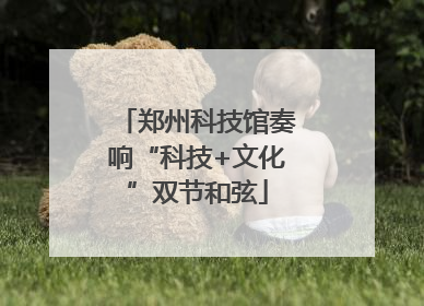 郑州科技馆奏响“科技+文化”双节和弦