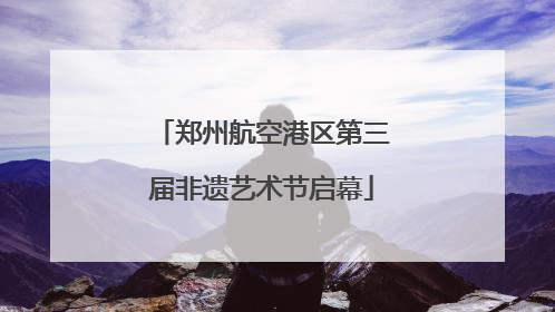 郑州航空港区第三届非遗艺术节启幕