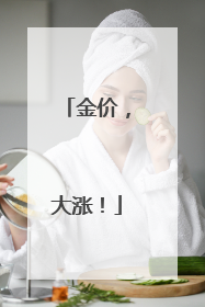 金价，大涨！