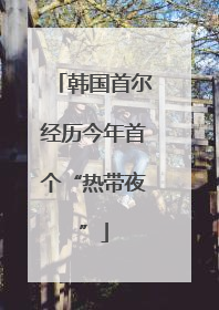 韩国首尔经历今年首个“热带夜”