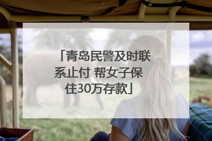 青岛民警及时联系止付 帮女子保住30万存款
