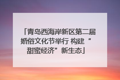 青岛西海岸新区第二届婚俗文化节举行 构建“甜蜜经济”新生态