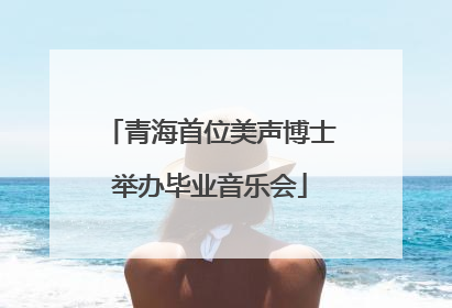 青海首位美声博士举办毕业音乐会