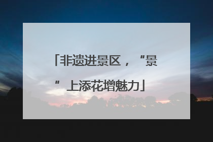 非遗进景区，“景”上添花增魅力