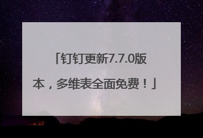 钉钉更新7.7.0版本，多维表全面免费！