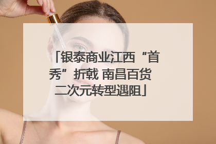 银泰商业江西“首秀”折戟 南昌百货二次元转型遇阻