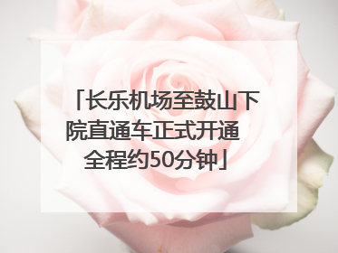 长乐机场至鼓山下院直通车正式开通 全程约50分钟