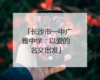长沙市一中广雅中学：以爱的名义出发