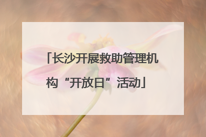 长沙开展救助管理机构“开放日”活动
