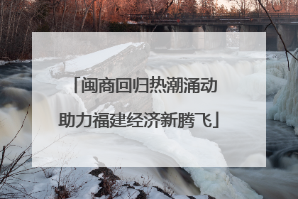 闽商回归热潮涌动 助力福建经济新腾飞