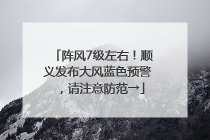 阵风7级左右！顺义发布大风蓝色预警，请注意防范→