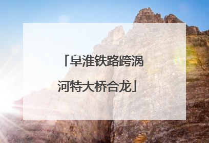 阜淮铁路跨涡河特大桥合龙