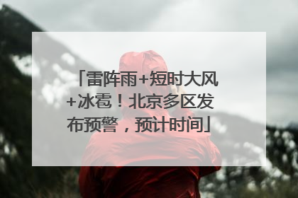 雷阵雨+短时大风+冰雹！北京多区发布预警，预计时间