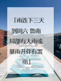 雨连下三天到周六 鲁南局部有大雨或暴雨并伴有雷电