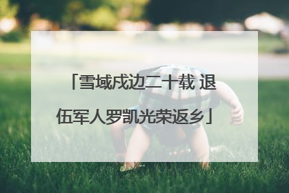 雪域戍边二十载 退伍军人罗凯光荣返乡