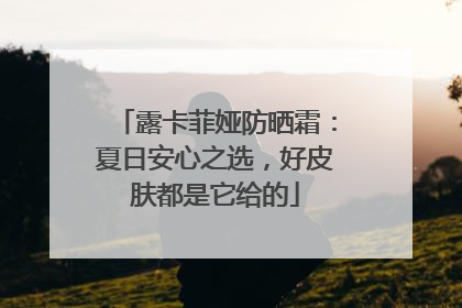 露卡菲娅防晒霜：夏日安心之选，好皮肤都是它给的