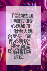 首钢集团丨咖啡加持 心跳加速！滑雪大跳台变身“顽酷心跳塔” 探索奥运场馆利用新途径