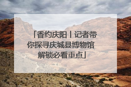 香约庆阳丨记者带你探寻庆城县博物馆 解锁必看重点