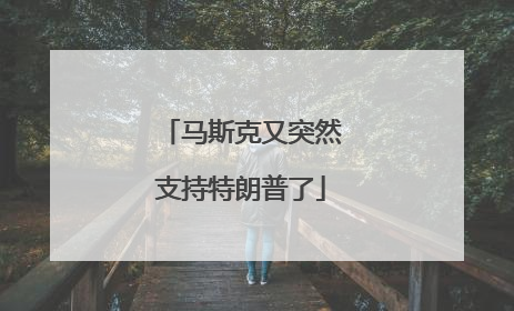 马斯克又突然支持特朗普了