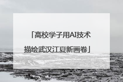 高校学子用AI技术描绘武汉江夏新画卷