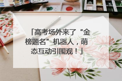 高考场外来了“金榜题名”机器人，萌态互动引围观！