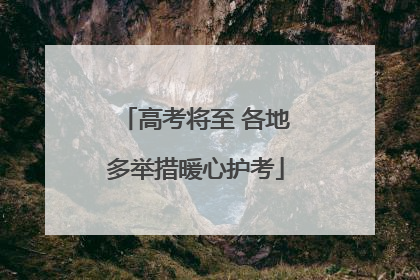 高考将至 各地多举措暖心护考