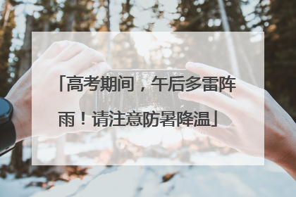 高考期间，午后多雷阵雨！请注意防暑降温
