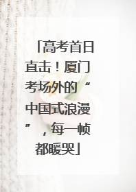 高考首日直击！厦门考场外的“中国式浪漫”，每一帧都暖哭